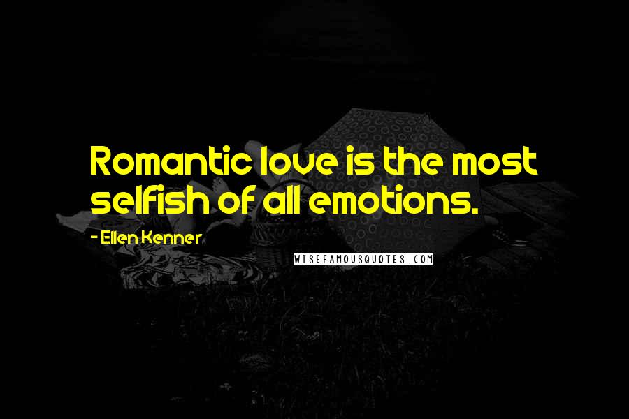 Ellen Kenner Quotes: Romantic love is the most selfish of all emotions.