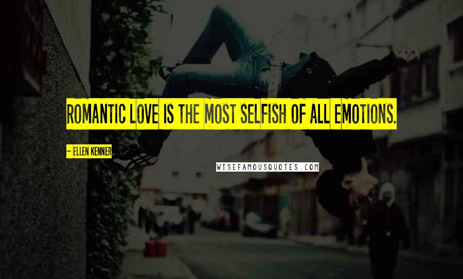 Ellen Kenner Quotes: Romantic love is the most selfish of all emotions.