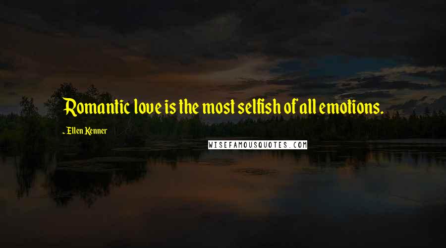 Ellen Kenner Quotes: Romantic love is the most selfish of all emotions.