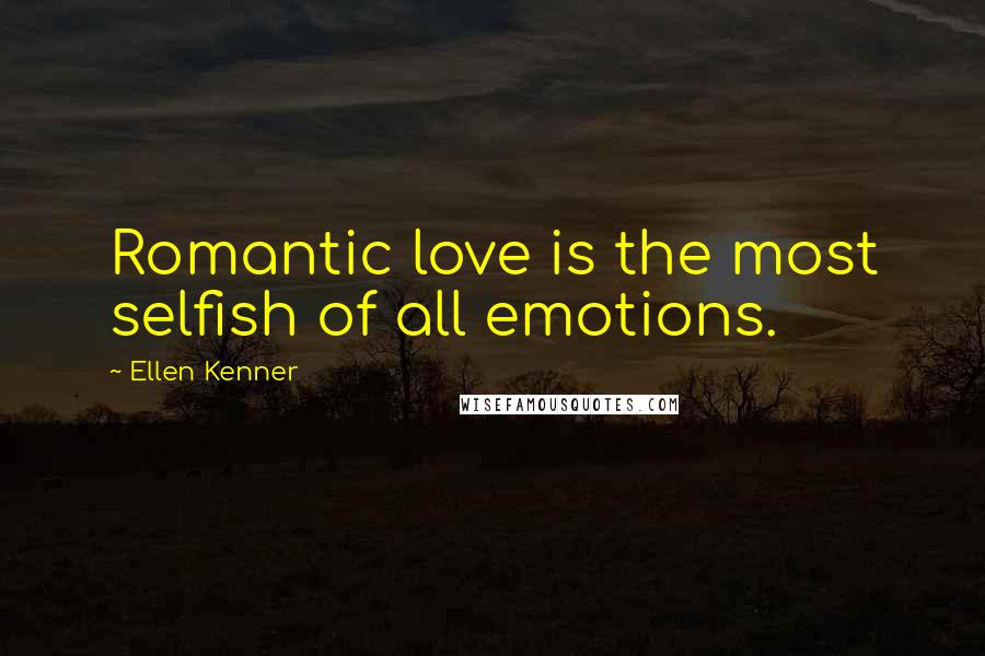 Ellen Kenner Quotes: Romantic love is the most selfish of all emotions.