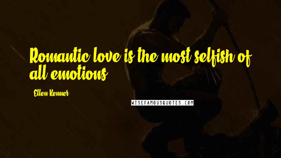 Ellen Kenner Quotes: Romantic love is the most selfish of all emotions.