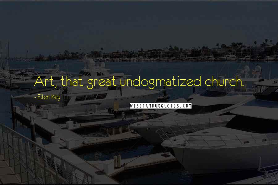 Ellen Key Quotes: Art, that great undogmatized church.