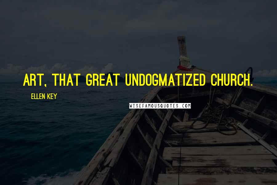 Ellen Key Quotes: Art, that great undogmatized church.