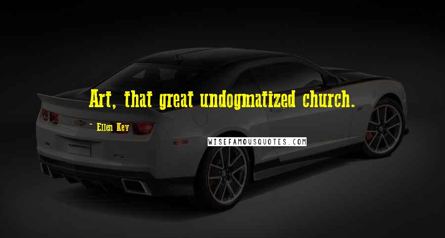 Ellen Key Quotes: Art, that great undogmatized church.