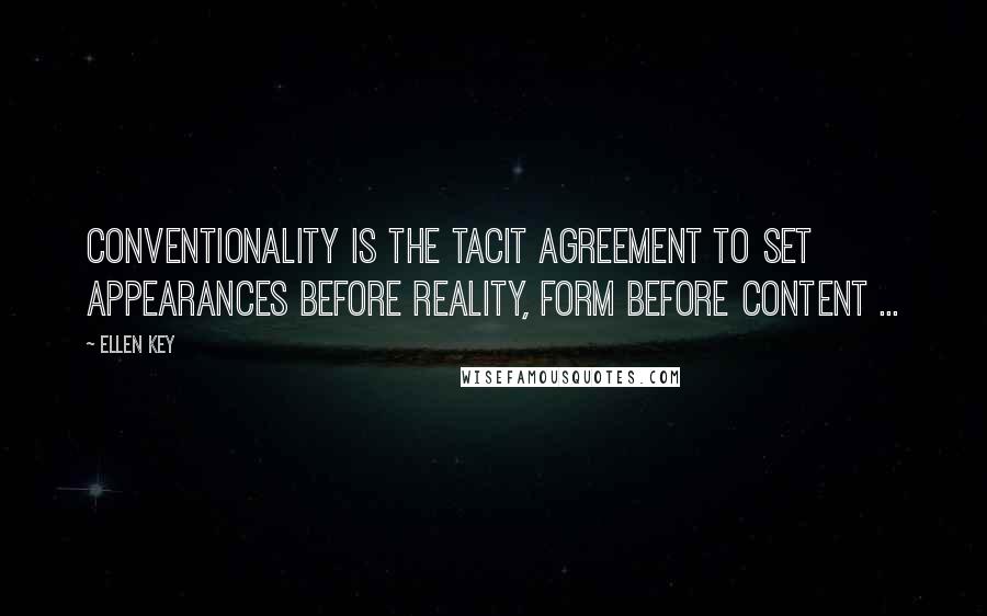 Ellen Key Quotes: Conventionality is the tacit agreement to set appearances before reality, form before content ...