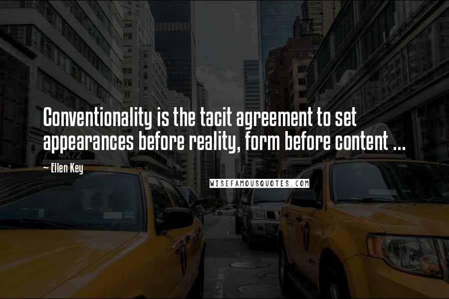 Ellen Key Quotes: Conventionality is the tacit agreement to set appearances before reality, form before content ...