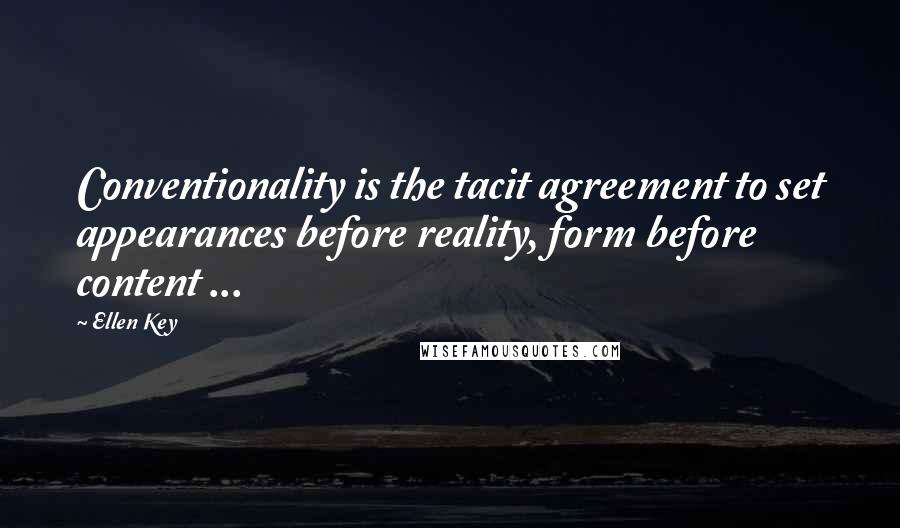 Ellen Key Quotes: Conventionality is the tacit agreement to set appearances before reality, form before content ...