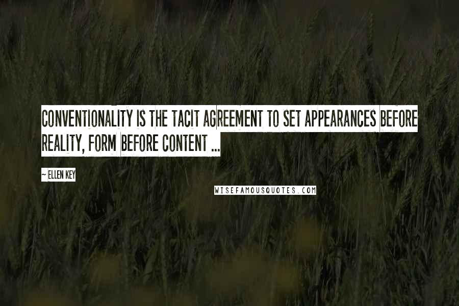 Ellen Key Quotes: Conventionality is the tacit agreement to set appearances before reality, form before content ...