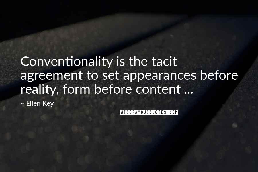 Ellen Key Quotes: Conventionality is the tacit agreement to set appearances before reality, form before content ...
