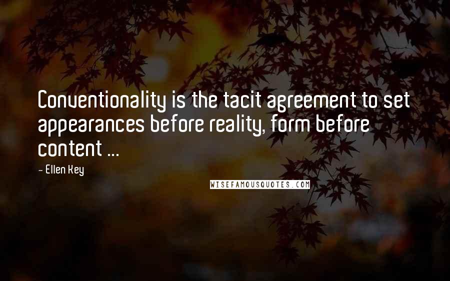 Ellen Key Quotes: Conventionality is the tacit agreement to set appearances before reality, form before content ...