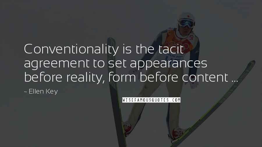 Ellen Key Quotes: Conventionality is the tacit agreement to set appearances before reality, form before content ...