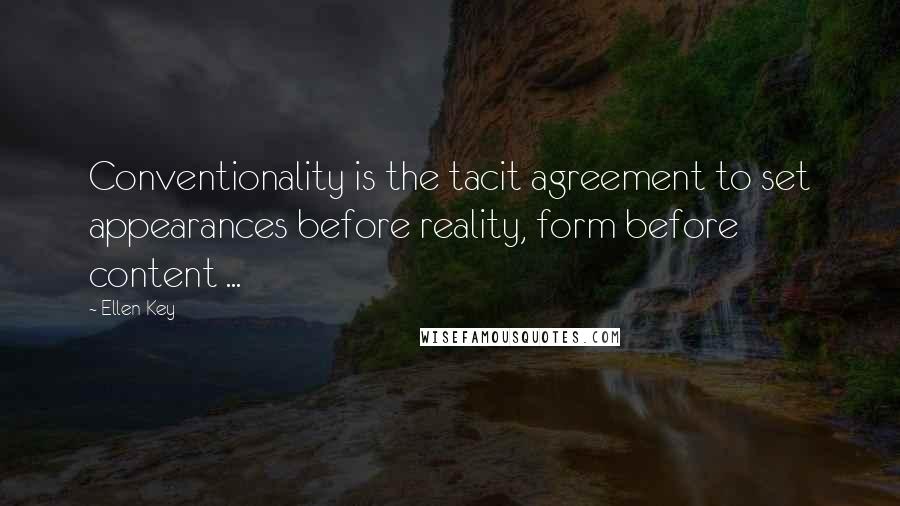 Ellen Key Quotes: Conventionality is the tacit agreement to set appearances before reality, form before content ...