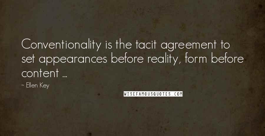 Ellen Key Quotes: Conventionality is the tacit agreement to set appearances before reality, form before content ...
