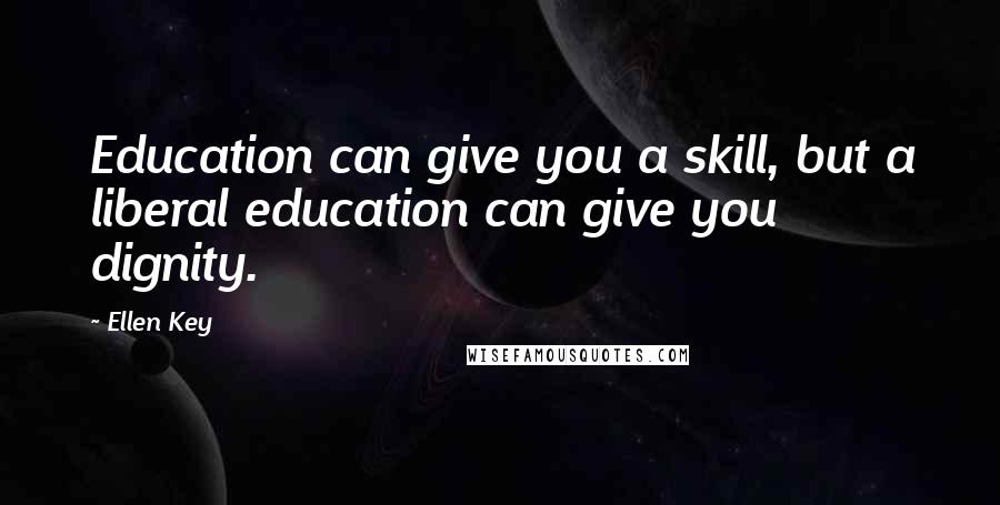 Ellen Key Quotes: Education can give you a skill, but a liberal education can give you dignity.