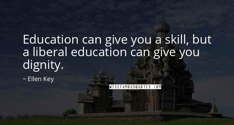 Ellen Key Quotes: Education can give you a skill, but a liberal education can give you dignity.