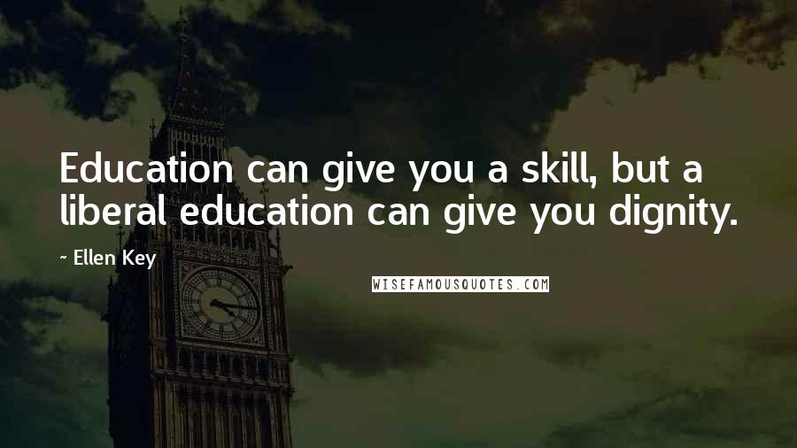 Ellen Key Quotes: Education can give you a skill, but a liberal education can give you dignity.