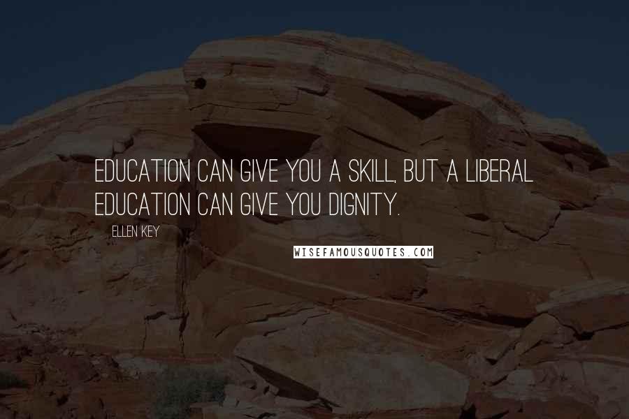 Ellen Key Quotes: Education can give you a skill, but a liberal education can give you dignity.