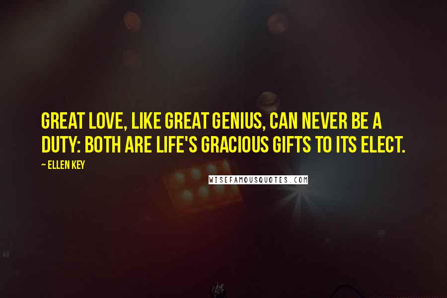 Ellen Key Quotes: Great love, like great genius, can never be a duty: both are life's gracious gifts to its elect.