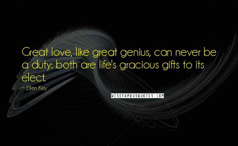 Ellen Key Quotes: Great love, like great genius, can never be a duty: both are life's gracious gifts to its elect.