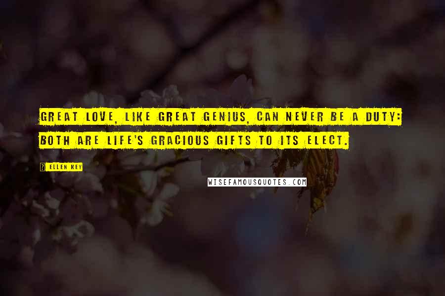 Ellen Key Quotes: Great love, like great genius, can never be a duty: both are life's gracious gifts to its elect.