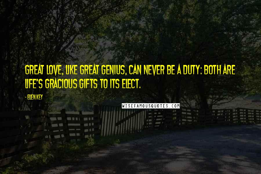 Ellen Key Quotes: Great love, like great genius, can never be a duty: both are life's gracious gifts to its elect.