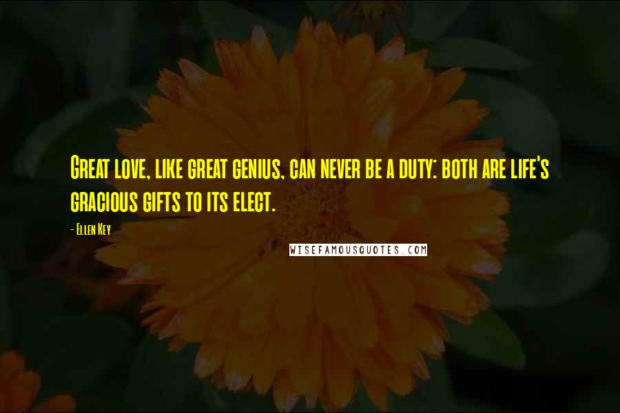 Ellen Key Quotes: Great love, like great genius, can never be a duty: both are life's gracious gifts to its elect.