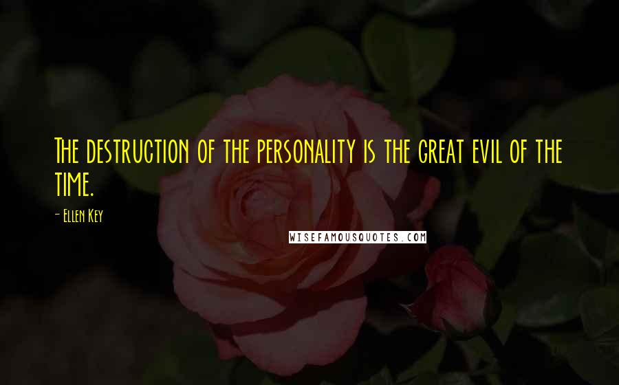 Ellen Key Quotes: The destruction of the personality is the great evil of the time.