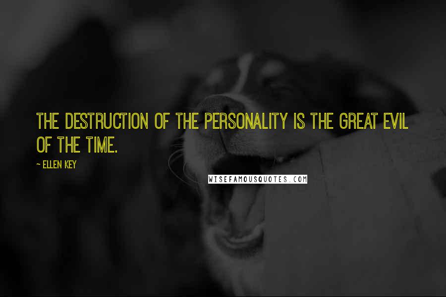 Ellen Key Quotes: The destruction of the personality is the great evil of the time.