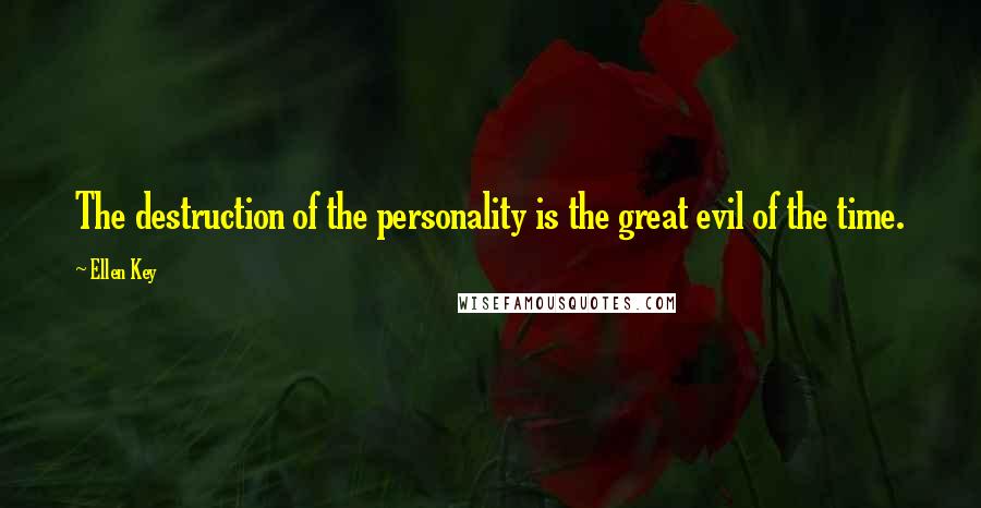 Ellen Key Quotes: The destruction of the personality is the great evil of the time.