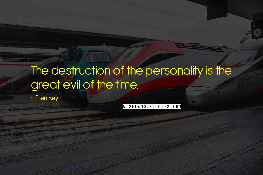 Ellen Key Quotes: The destruction of the personality is the great evil of the time.