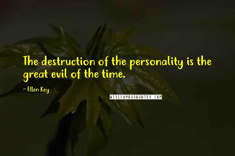 Ellen Key Quotes: The destruction of the personality is the great evil of the time.