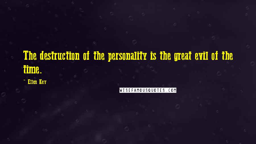Ellen Key Quotes: The destruction of the personality is the great evil of the time.