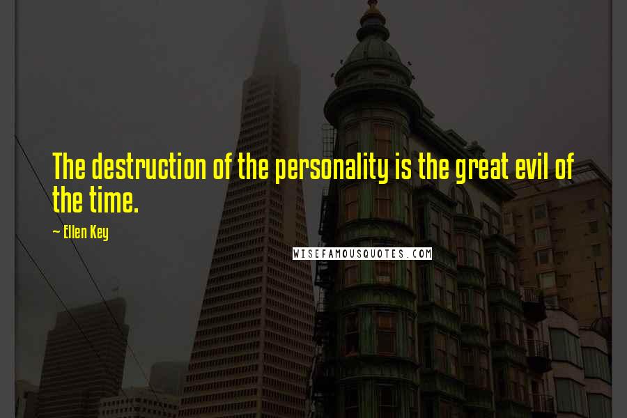 Ellen Key Quotes: The destruction of the personality is the great evil of the time.