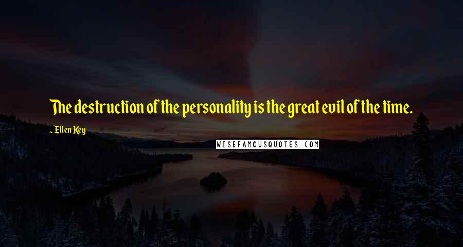 Ellen Key Quotes: The destruction of the personality is the great evil of the time.