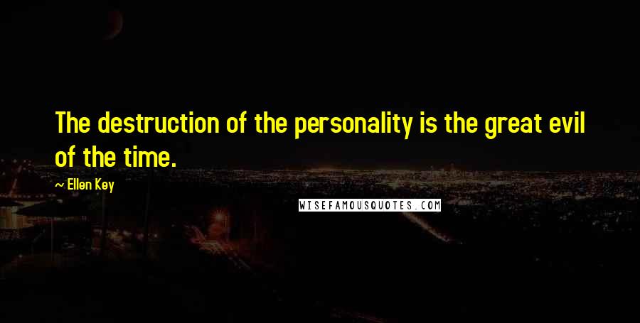Ellen Key Quotes: The destruction of the personality is the great evil of the time.