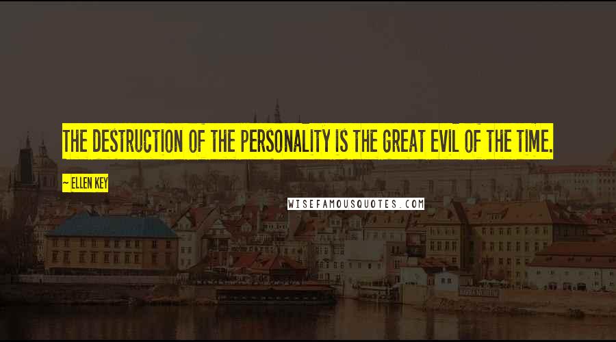 Ellen Key Quotes: The destruction of the personality is the great evil of the time.