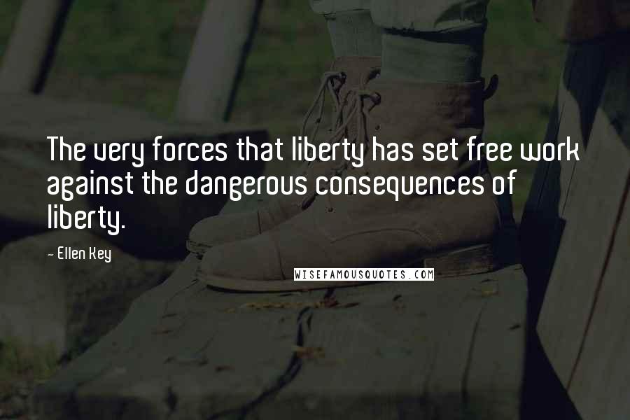 Ellen Key Quotes: The very forces that liberty has set free work against the dangerous consequences of liberty.