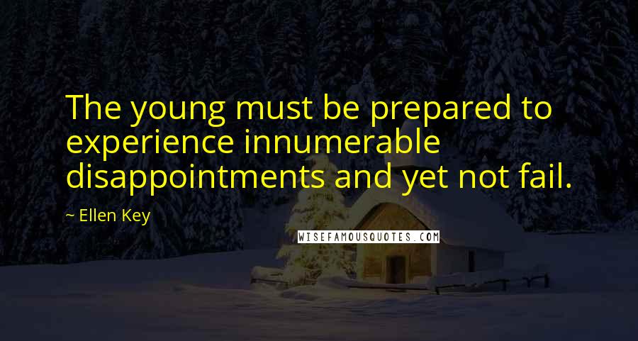 Ellen Key Quotes: The young must be prepared to experience innumerable disappointments and yet not fail.