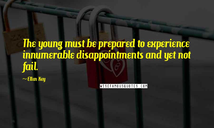 Ellen Key Quotes: The young must be prepared to experience innumerable disappointments and yet not fail.