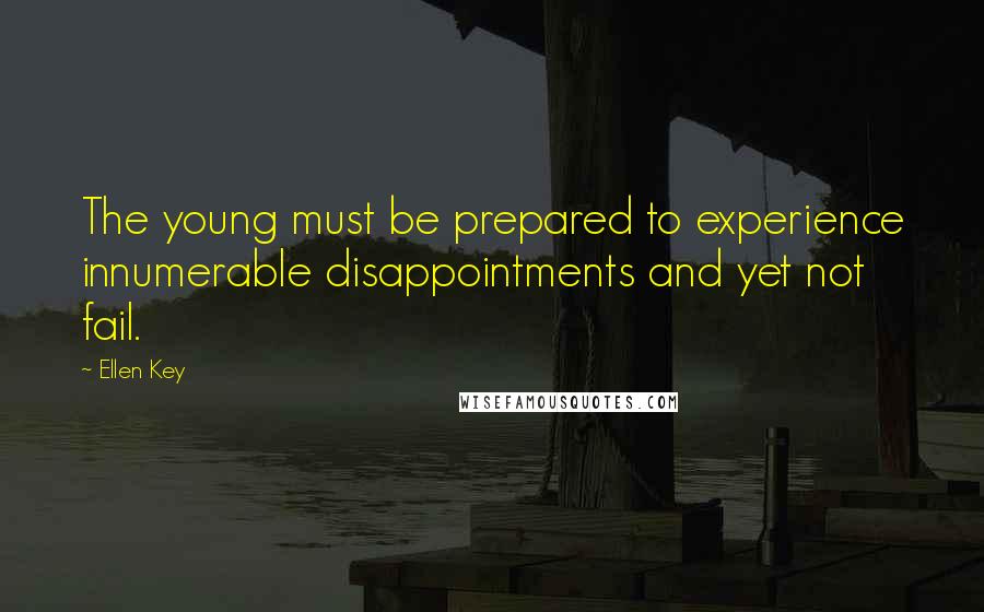 Ellen Key Quotes: The young must be prepared to experience innumerable disappointments and yet not fail.