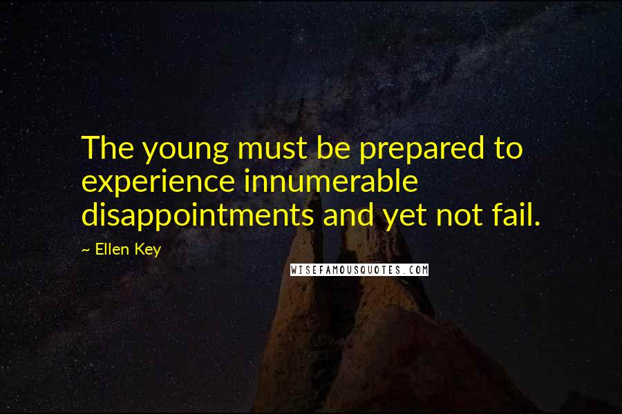 Ellen Key Quotes: The young must be prepared to experience innumerable disappointments and yet not fail.