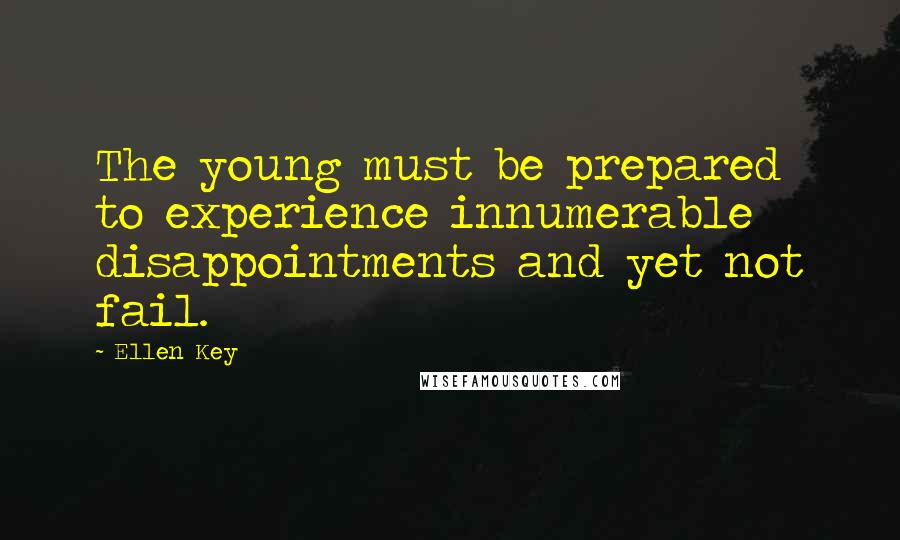 Ellen Key Quotes: The young must be prepared to experience innumerable disappointments and yet not fail.