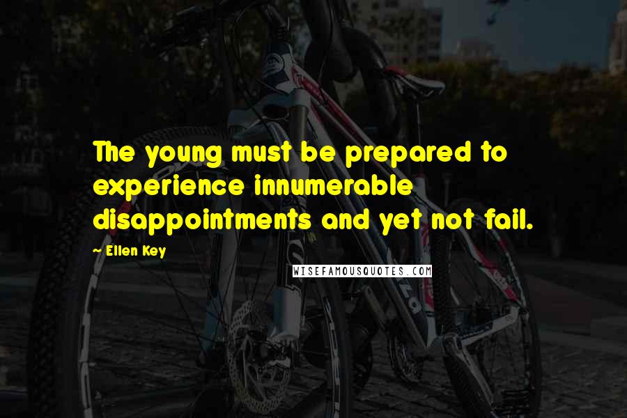 Ellen Key Quotes: The young must be prepared to experience innumerable disappointments and yet not fail.