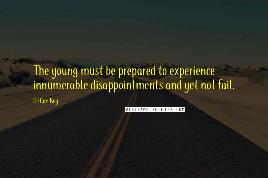 Ellen Key Quotes: The young must be prepared to experience innumerable disappointments and yet not fail.