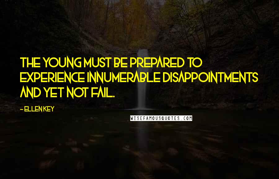 Ellen Key Quotes: The young must be prepared to experience innumerable disappointments and yet not fail.