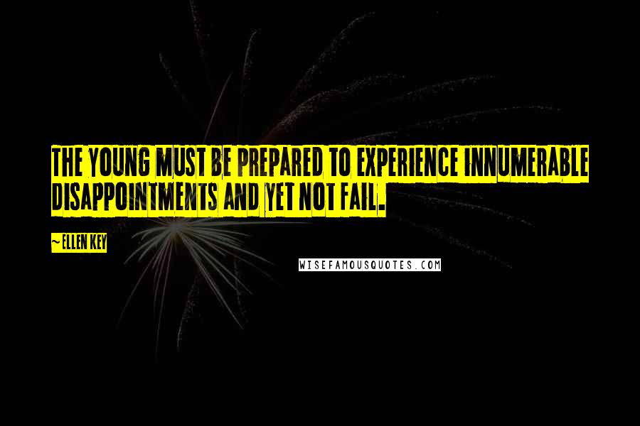 Ellen Key Quotes: The young must be prepared to experience innumerable disappointments and yet not fail.