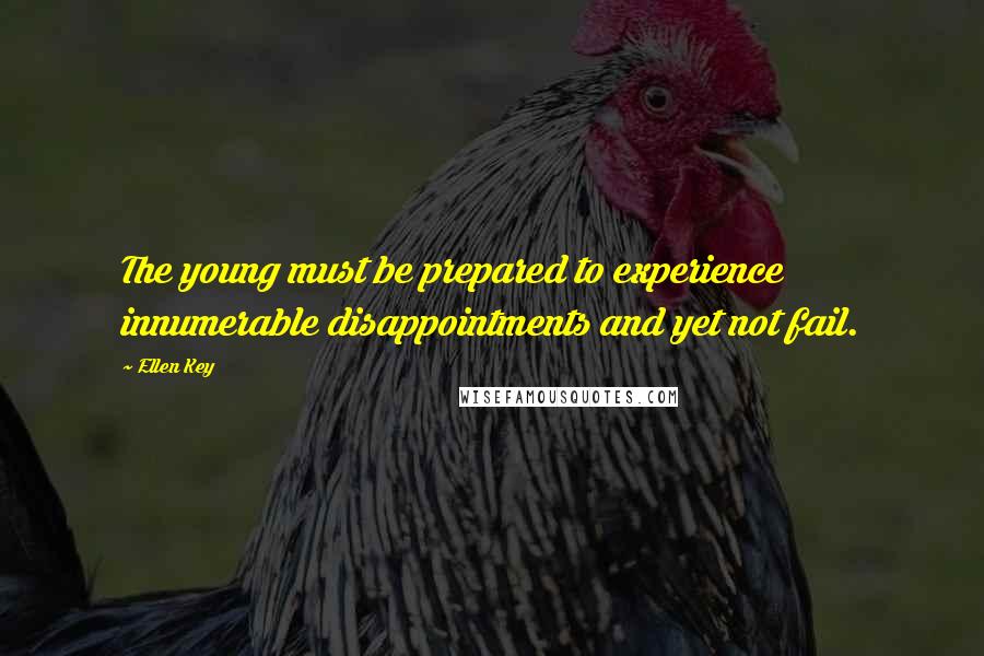 Ellen Key Quotes: The young must be prepared to experience innumerable disappointments and yet not fail.