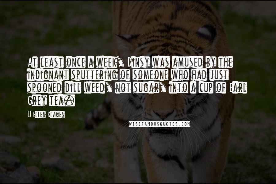 Ellen Klages Quotes: At least once a week, Dinsy was amused by the indignant sputtering of someone who had just spooned dill weed, not sugar, into a cup of Earl Grey tea.