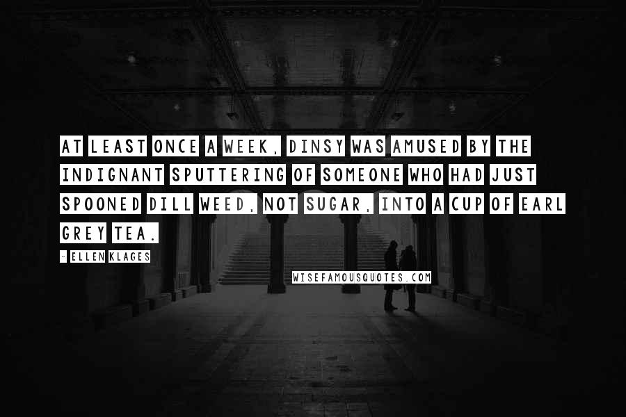 Ellen Klages Quotes: At least once a week, Dinsy was amused by the indignant sputtering of someone who had just spooned dill weed, not sugar, into a cup of Earl Grey tea.