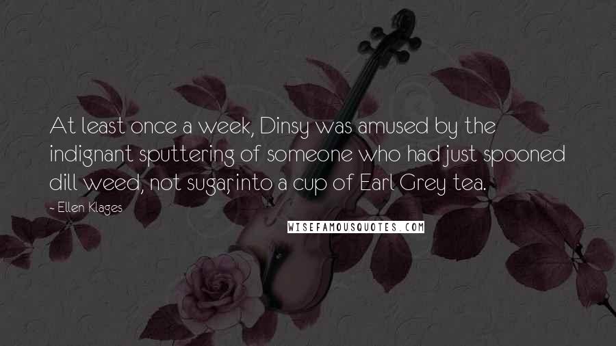 Ellen Klages Quotes: At least once a week, Dinsy was amused by the indignant sputtering of someone who had just spooned dill weed, not sugar, into a cup of Earl Grey tea.